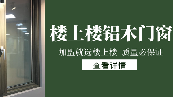 樓上樓門窗|打破傳統(tǒng)鋁木門窗，加盟商如何才能抓住行業(yè)的機(jī)遇？